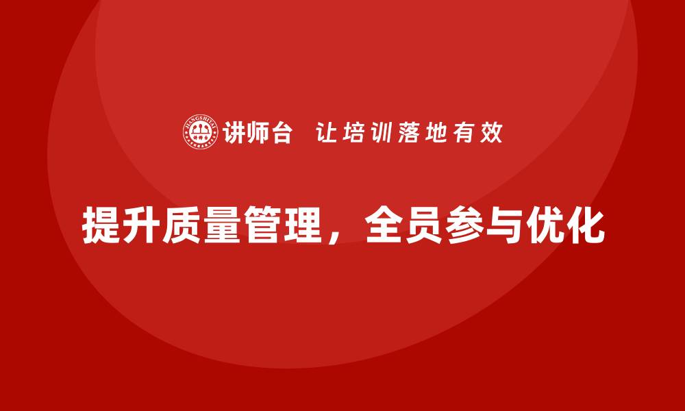 文章全面质量管理：企业提升产品质量的最佳实践！的缩略图