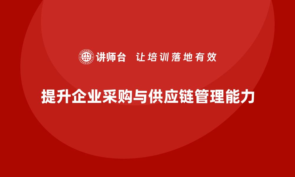 文章采购与供应链培训提升企业竞争力的关键策略的缩略图