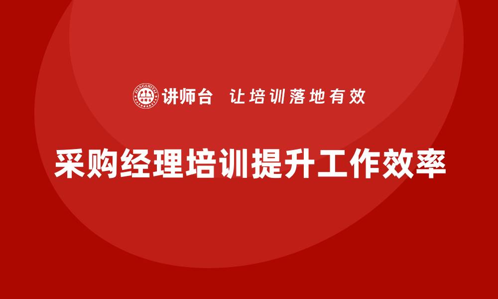 文章采购经理需要培训哪些技能才能提升工作效率的缩略图