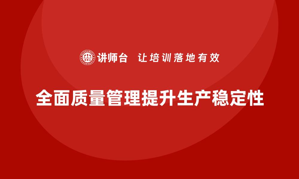 文章全面质量管理：助力企业提升生产线的稳定性！的缩略图