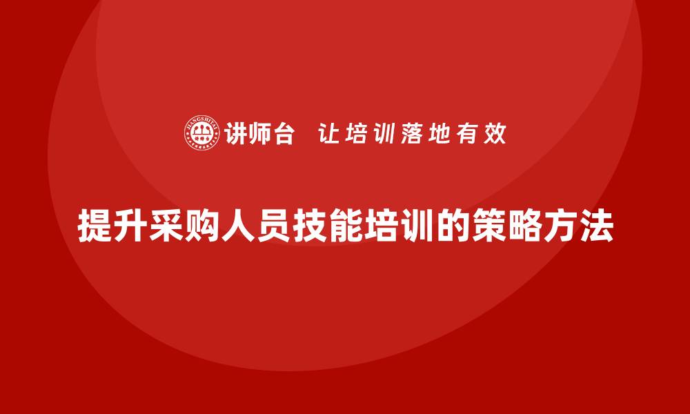 文章提升采购人员技能培训效果的策略与方法的缩略图