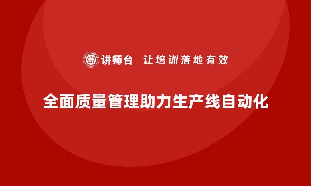 文章企业如何通过全面质量管理提升生产线自动化？的缩略图