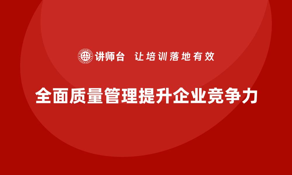 文章如何通过全面质量管理增强企业质量管控的透明度？的缩略图