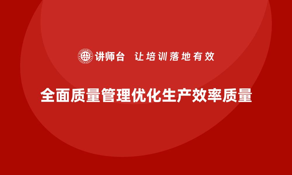 文章企业如何通过全面质量管理优化生产计划安排？的缩略图