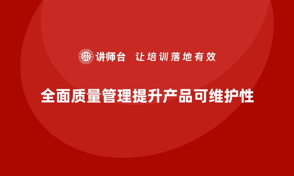 全面质量管理提升产品可维护性