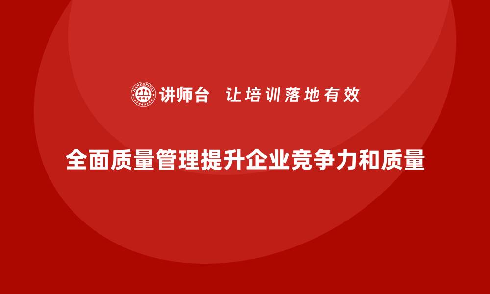 全面质量管理提升企业竞争力和质量