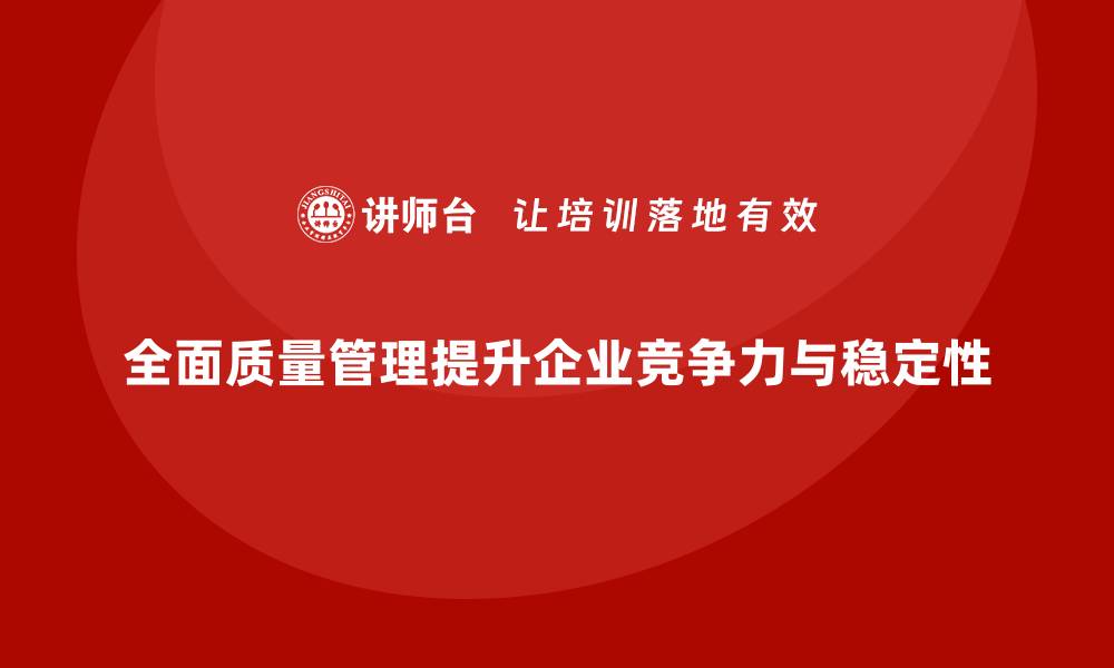 文章全面质量管理：帮助企业提升生产稳定性的缩略图