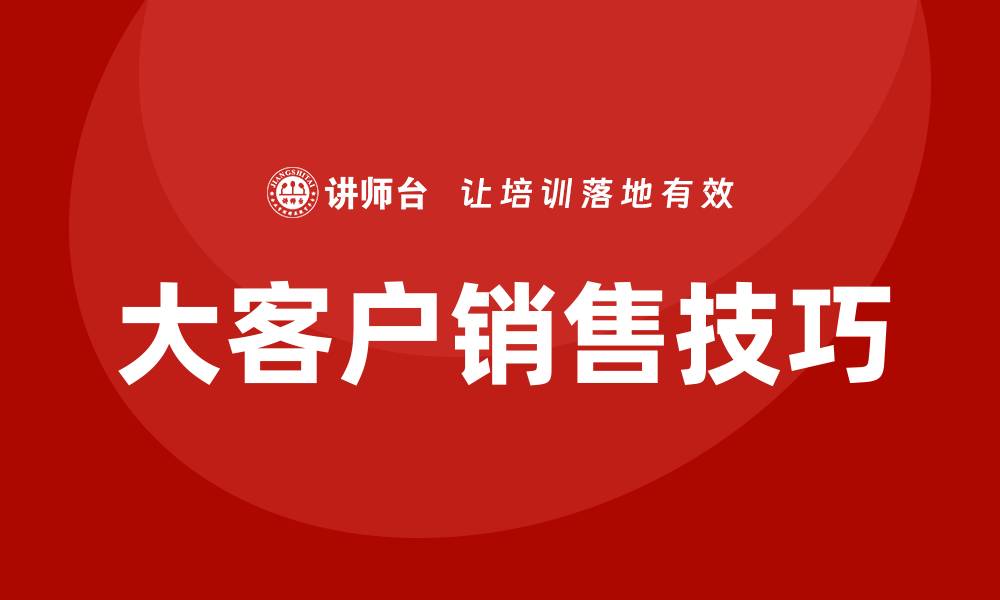 文章大客户销售技巧培训的缩略图