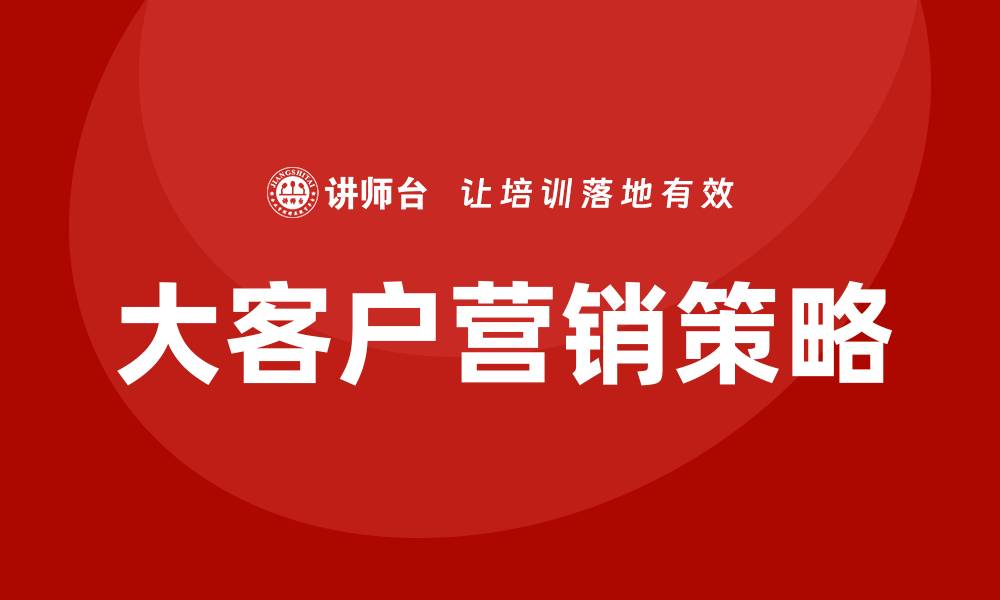文章大客户营销策略 培训的缩略图
