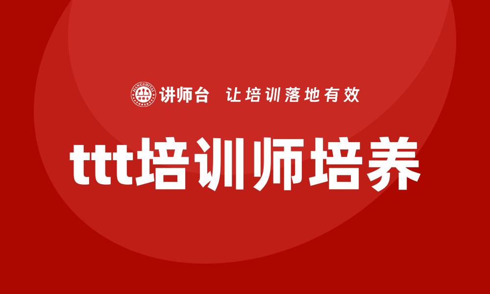 文章ttt企业培训师培训课程的缩略图