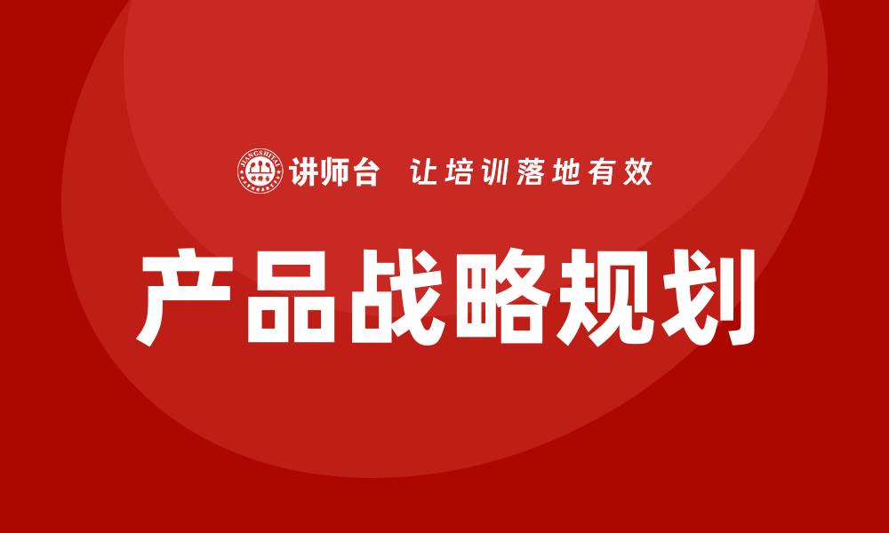 文章产品战略规划培训的缩略图