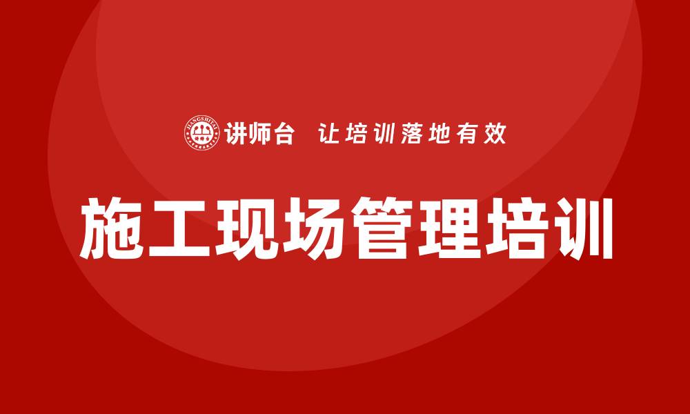 文章施工现场管理培训的缩略图