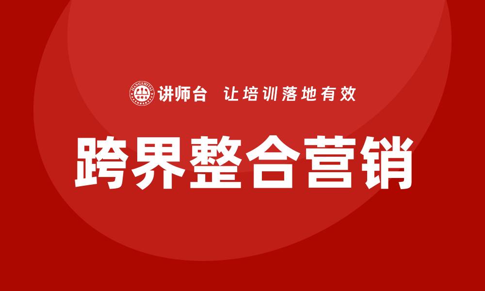 文章跨界整合营销培训的缩略图