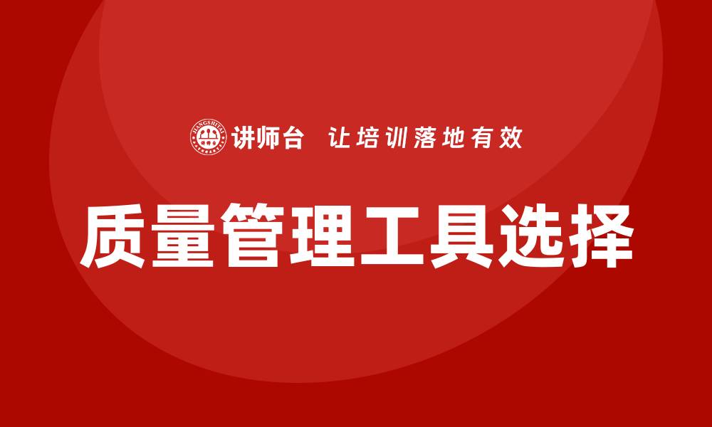 文章提升企业效益的质量管理工具选择指南的缩略图