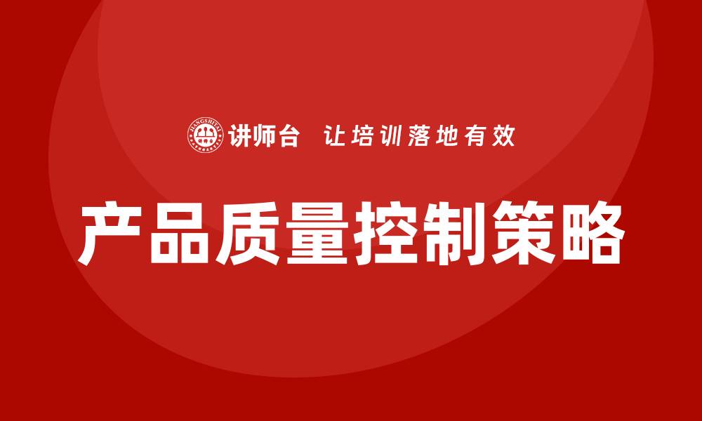 文章提升产品质量控制的有效策略与方法解析的缩略图