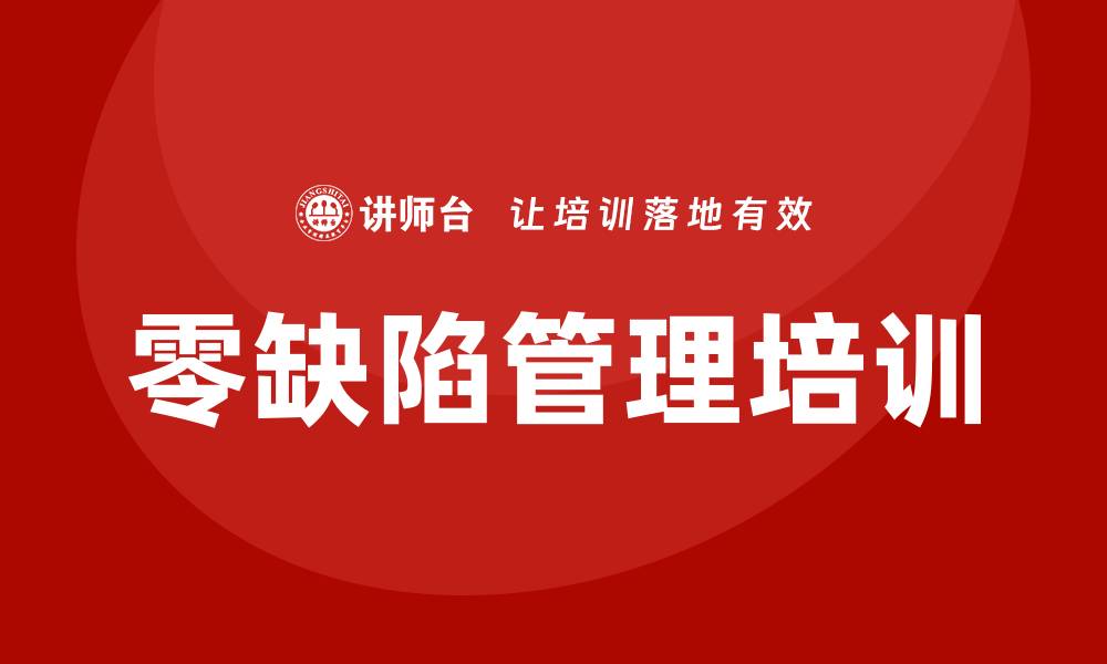 文章零缺陷管理培训助力企业提升质量管理水平的缩略图