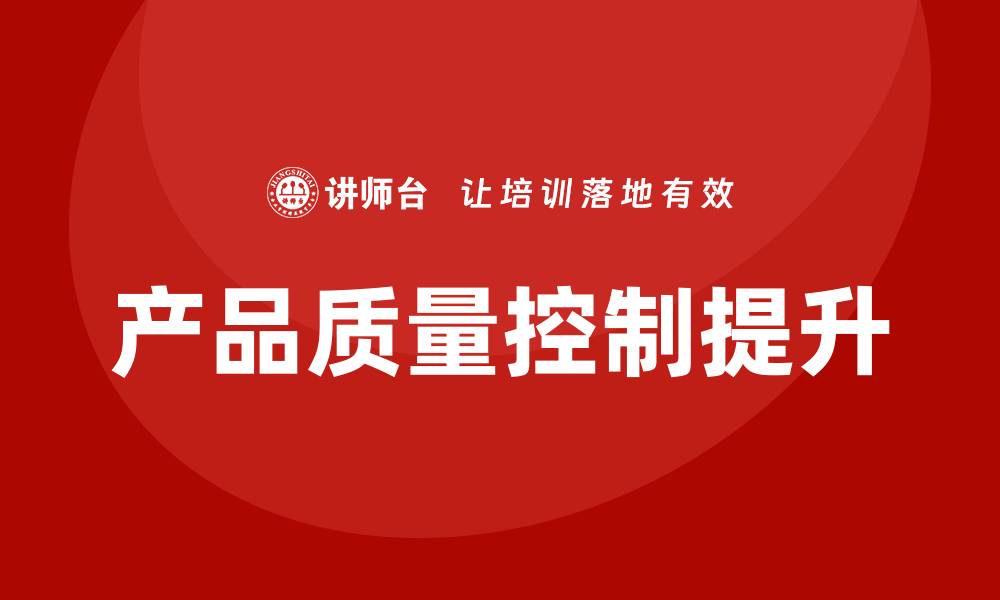 文章提升产品质量控制的有效策略与方法的缩略图