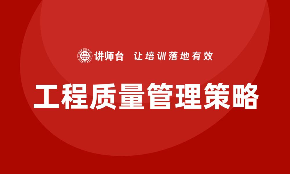文章提升工程质量管理的关键策略与实践分享的缩略图