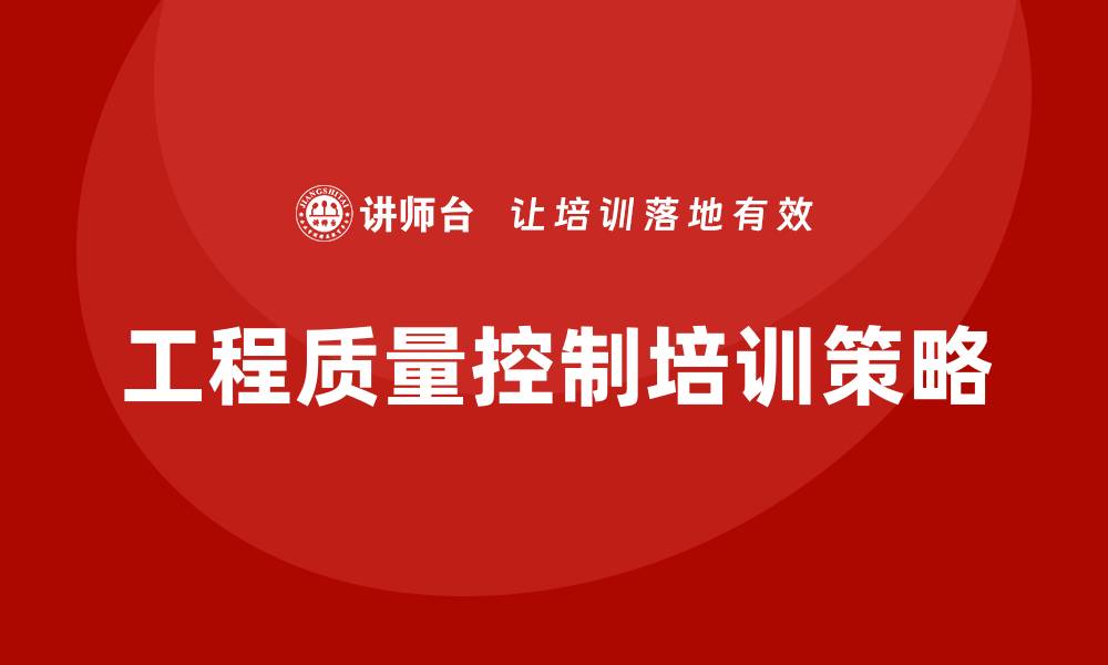 文章提升工程质量控制培训的关键策略与方法的缩略图