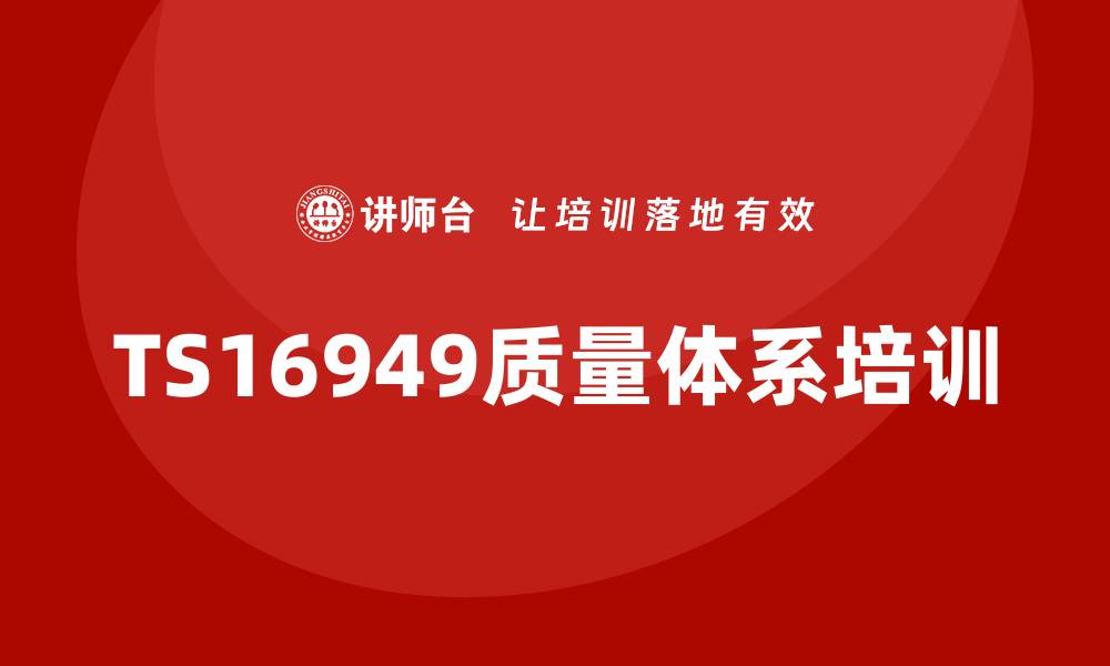 文章全面解析TS16949质量体系培训的重要性与实施策略的缩略图