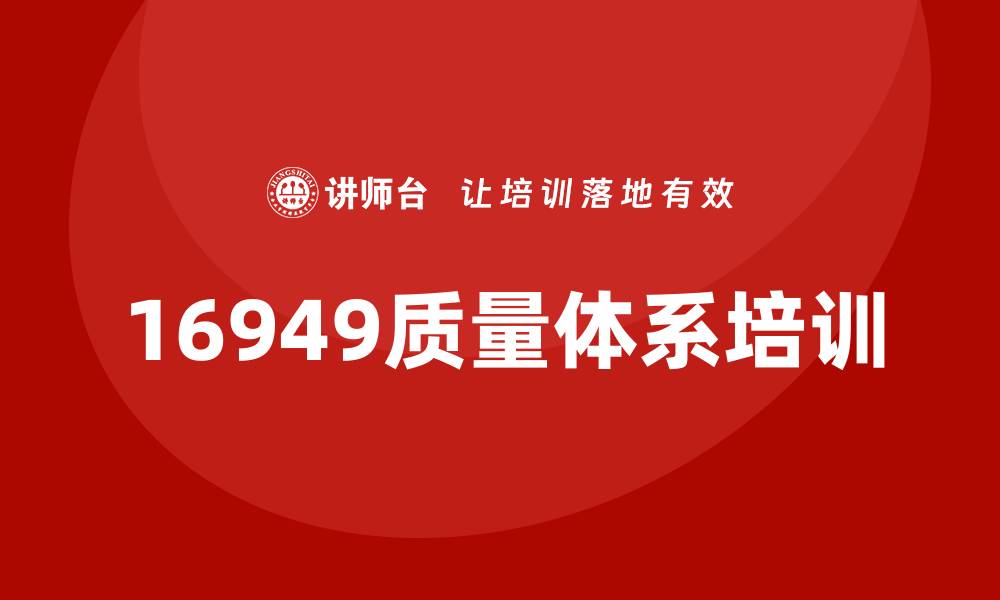 文章16949质量体系培训助力企业品质提升与管理优化的缩略图