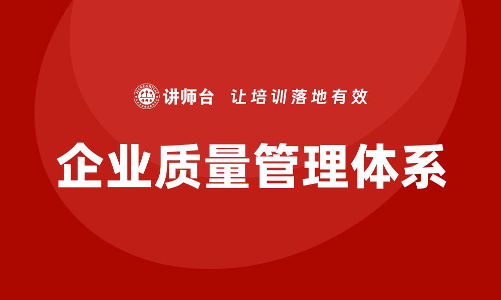 文章企业质量管理体系的重要性与实施策略解析的缩略图