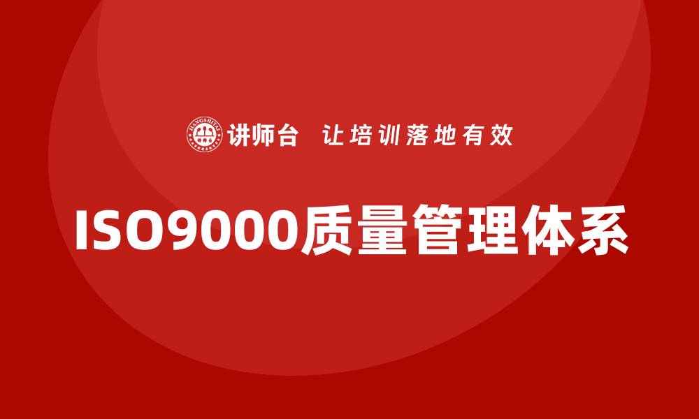 文章掌握ISO9000质量管理体系培训提升企业竞争力的缩略图
