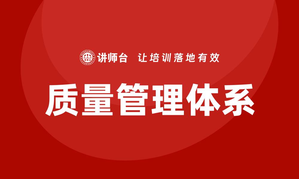 文章企业质量管理体系的重要性与实施策略解析的缩略图
