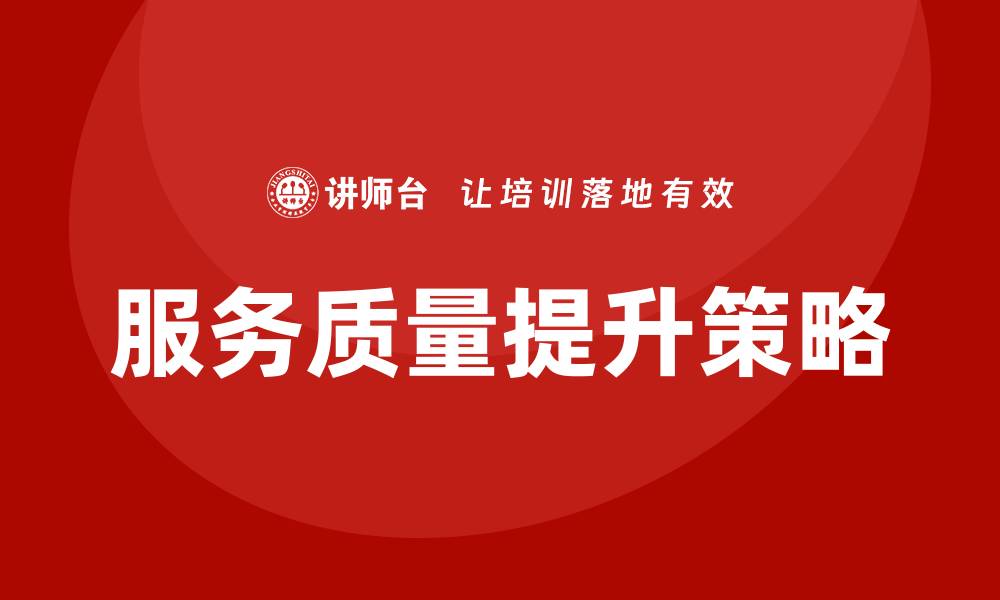文章提升服务质量保障措施的有效策略与实践的缩略图