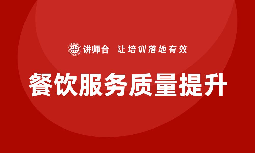文章提升餐饮服务质量培训，打造完美顾客体验的缩略图