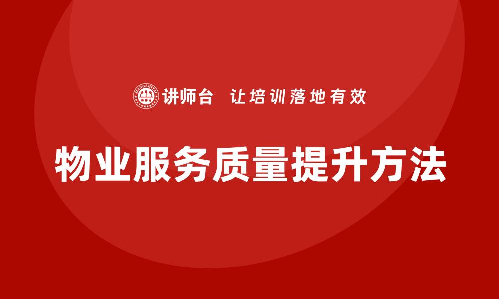 文章提升物业服务质量培训的有效方法与技巧的缩略图