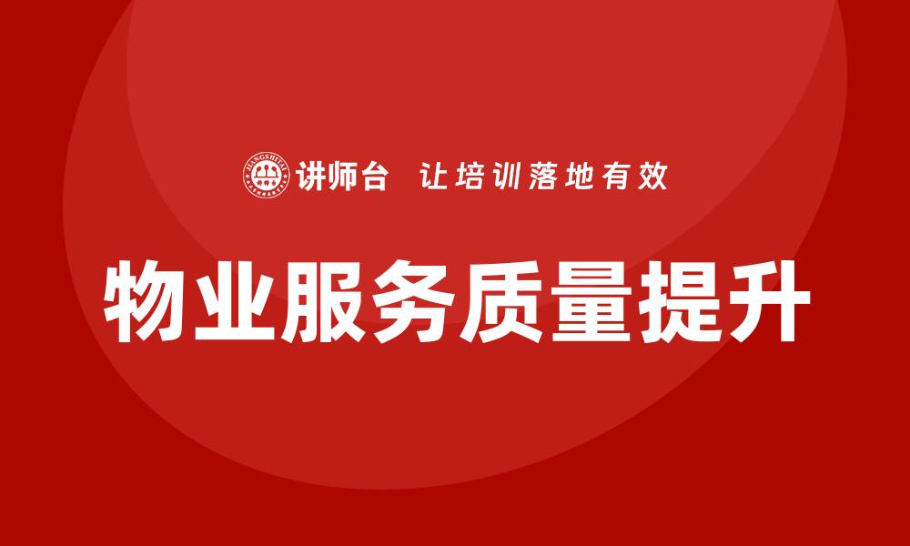 文章提升物业服务质量培训的有效策略与方法的缩略图