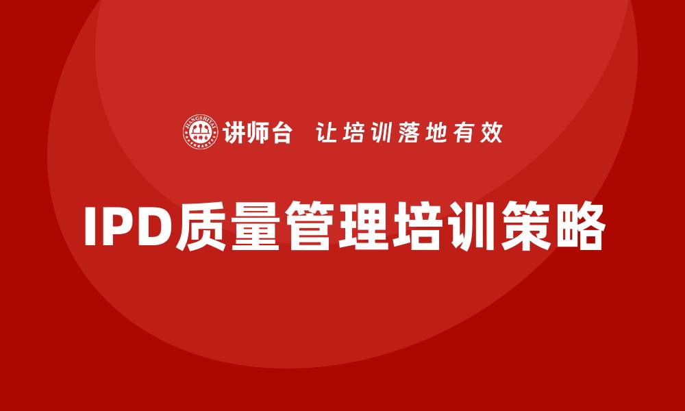 文章提升团队效能的IPD质量管理培训策略解析的缩略图