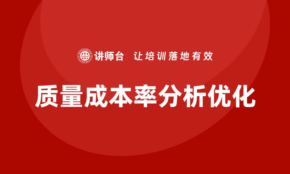 文章提升企业竞争力的关键：优化质量成本率分析方法的缩略图