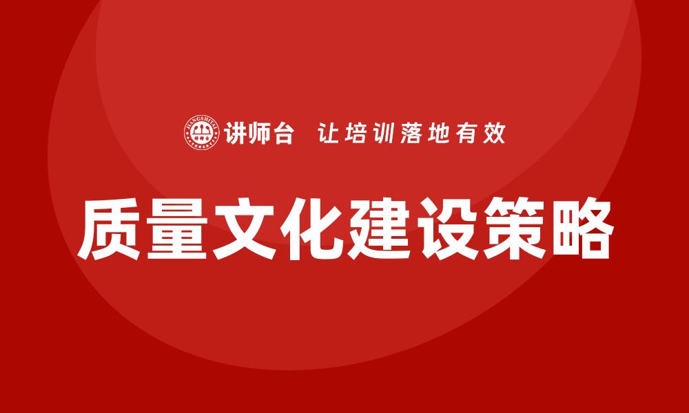 文章提升企业竞争力的质量文化建设策略的缩略图