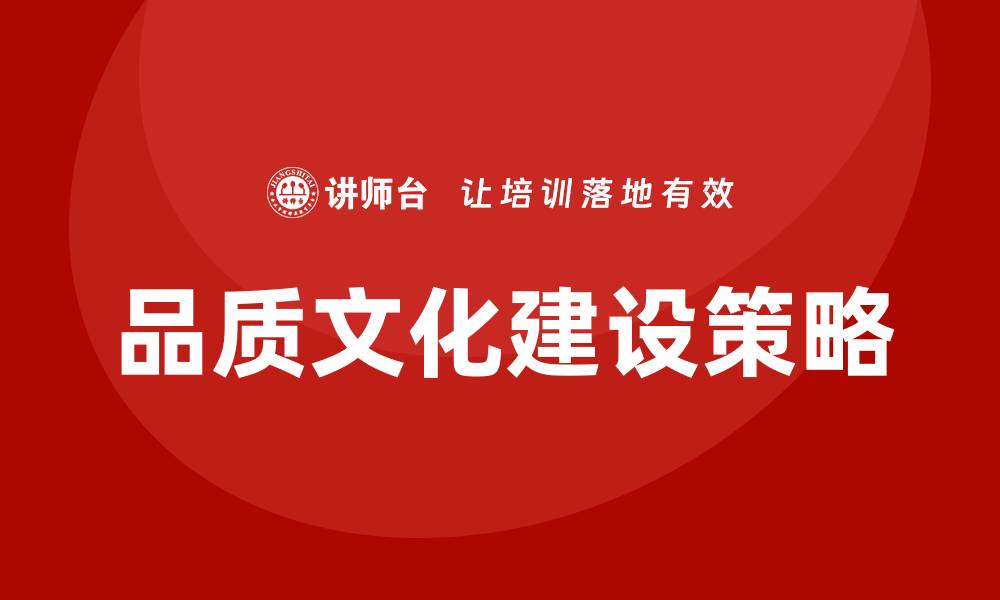 文章提升企业竞争力的品质文化建设策略的缩略图