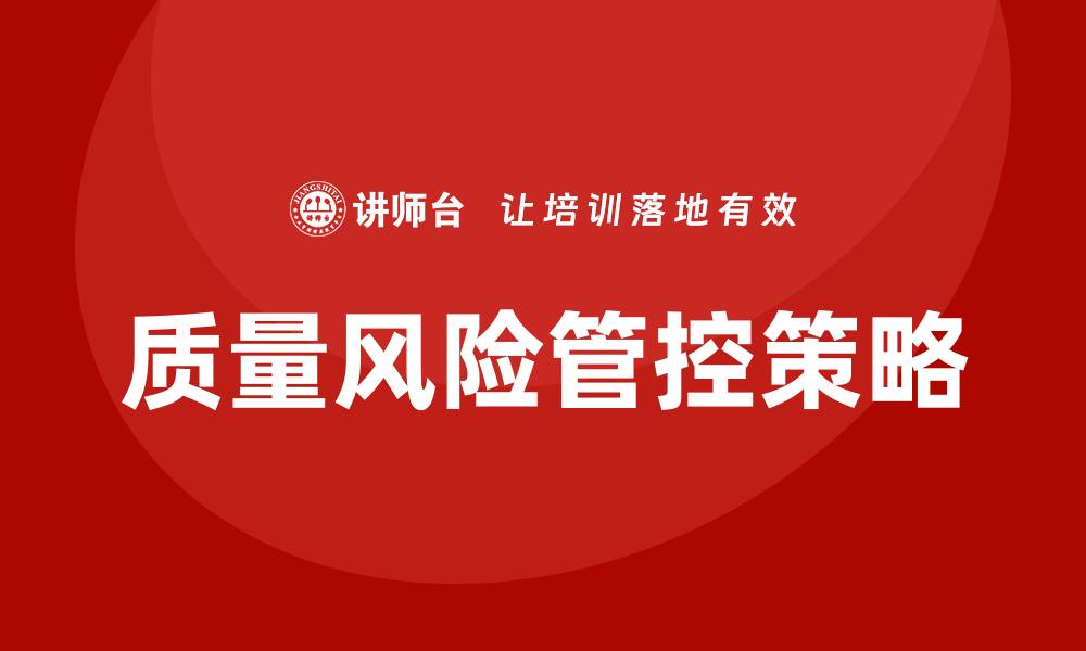文章质量风险管控：提升企业管理效率的关键策略的缩略图