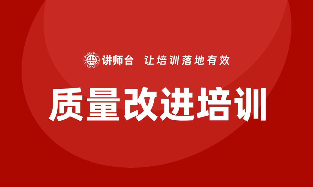 文章提升企业竞争力的质量改进培训秘籍的缩略图