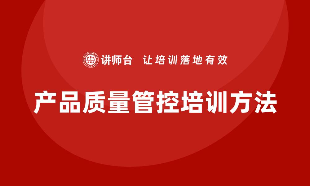 文章提升产品质量管控培训的实用技巧与方法的缩略图