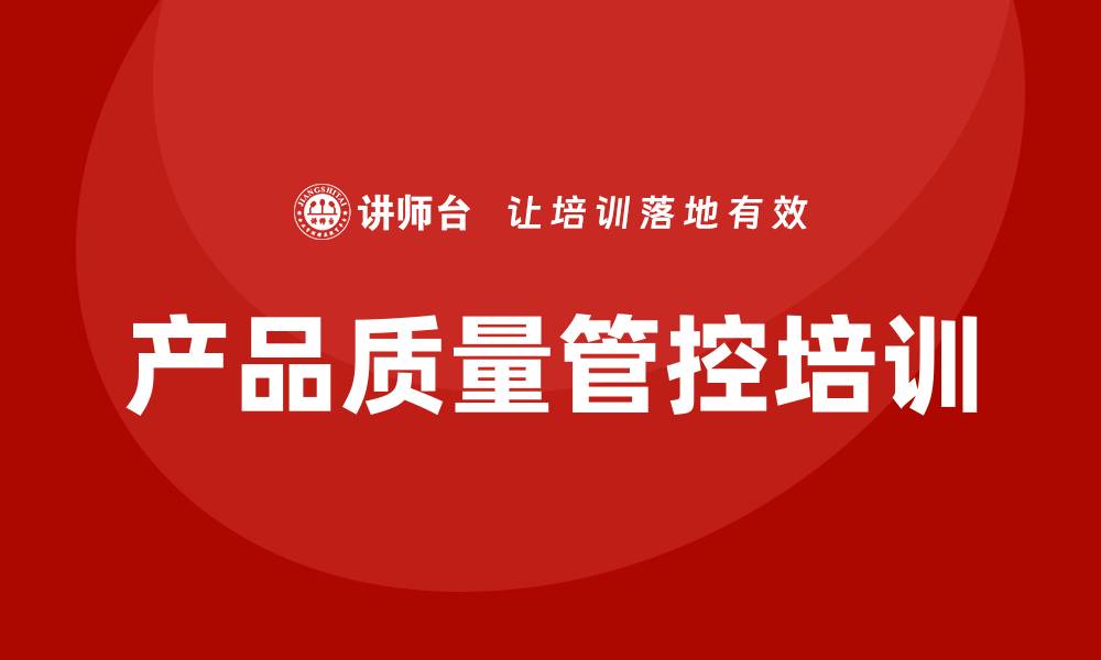 文章提升产品质量管控培训，助力企业发展新机遇的缩略图