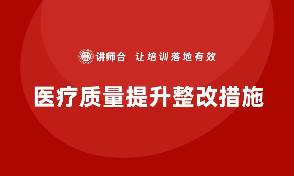文章提升医疗质量的整改措施与实践探讨的缩略图