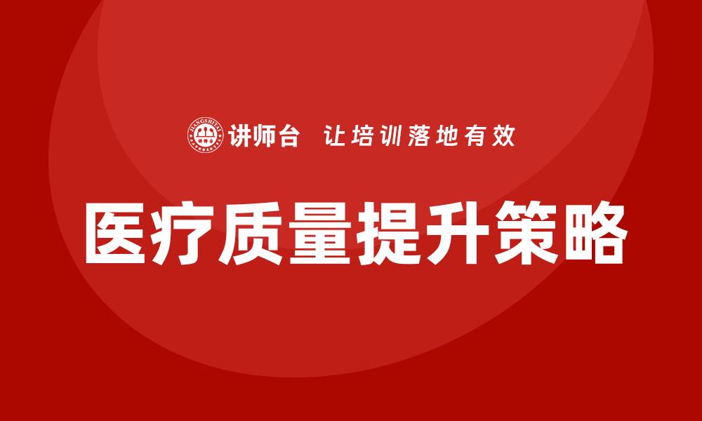 文章提高医疗质量的有效策略与实践分享的缩略图