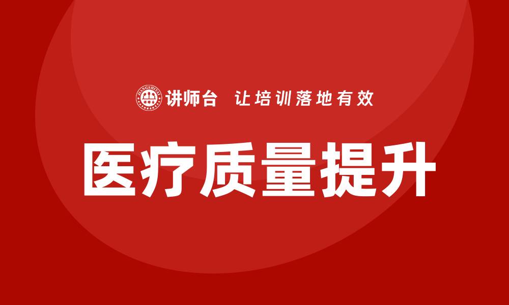 文章全面提升医疗质量培训的重要性与实施策略的缩略图