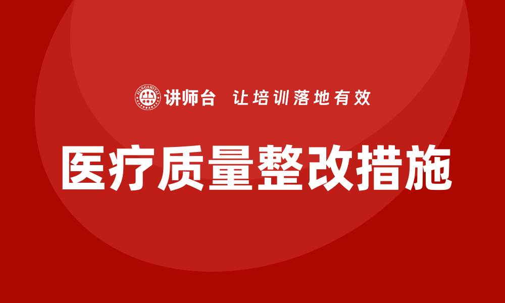 文章提升医疗质量的整改措施培训全攻略的缩略图