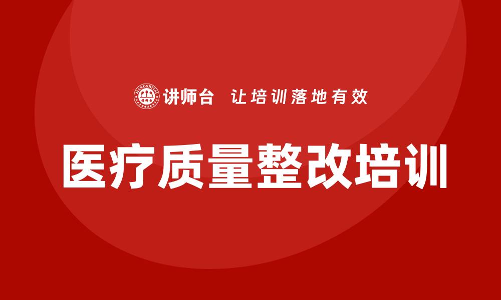 文章医疗质量整改措施培训的有效策略与实践指南的缩略图