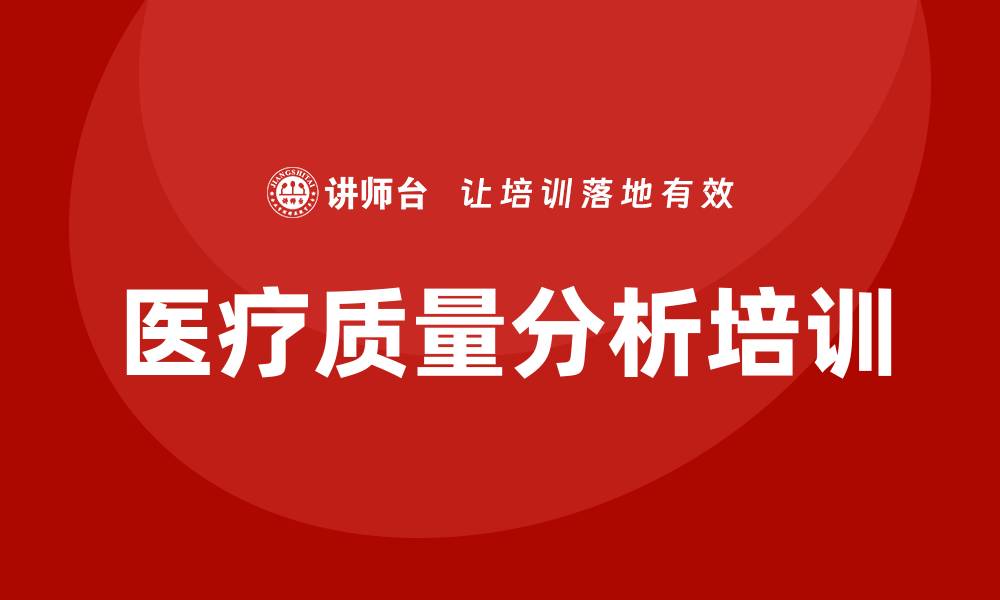 文章医疗质量分析培训提升医疗服务水平的关键之道的缩略图