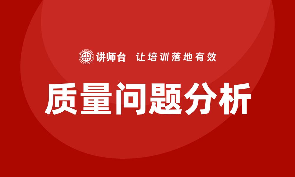 文章深入探讨质量问题分析的有效方法与案例分享的缩略图