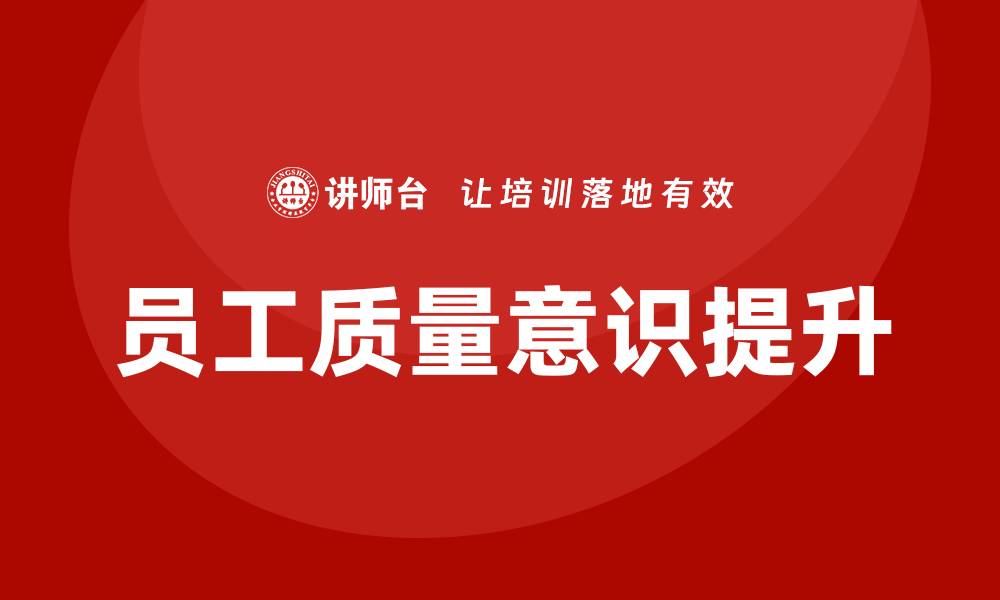 文章提升员工质量意识培训，助力企业持续发展的缩略图