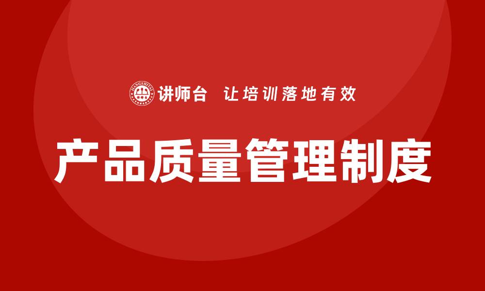 文章提升企业竞争力的产品质量管理制度培训方案的缩略图