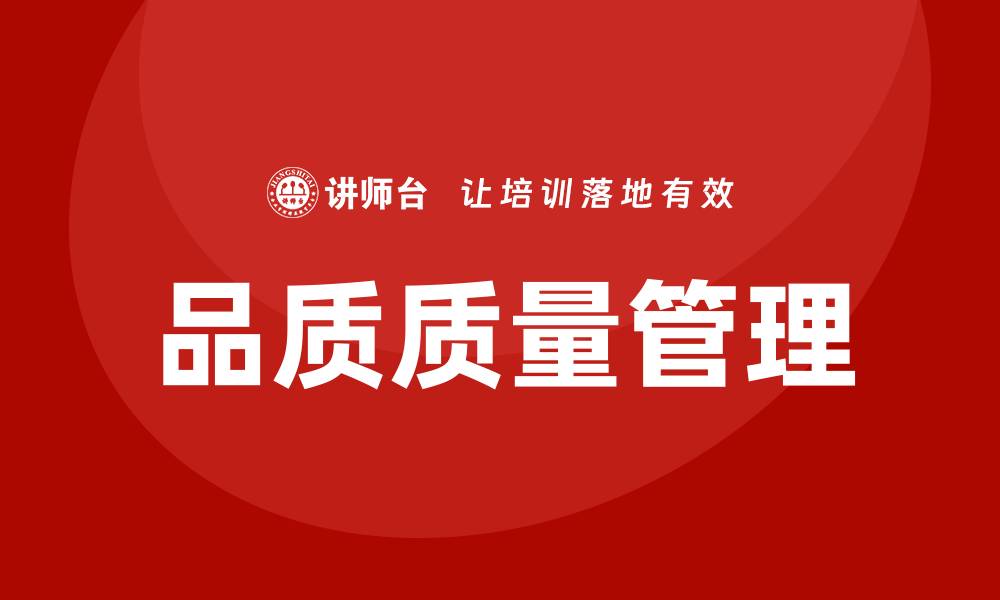 文章提升企业竞争力的品质质量管理培训课程解析的缩略图